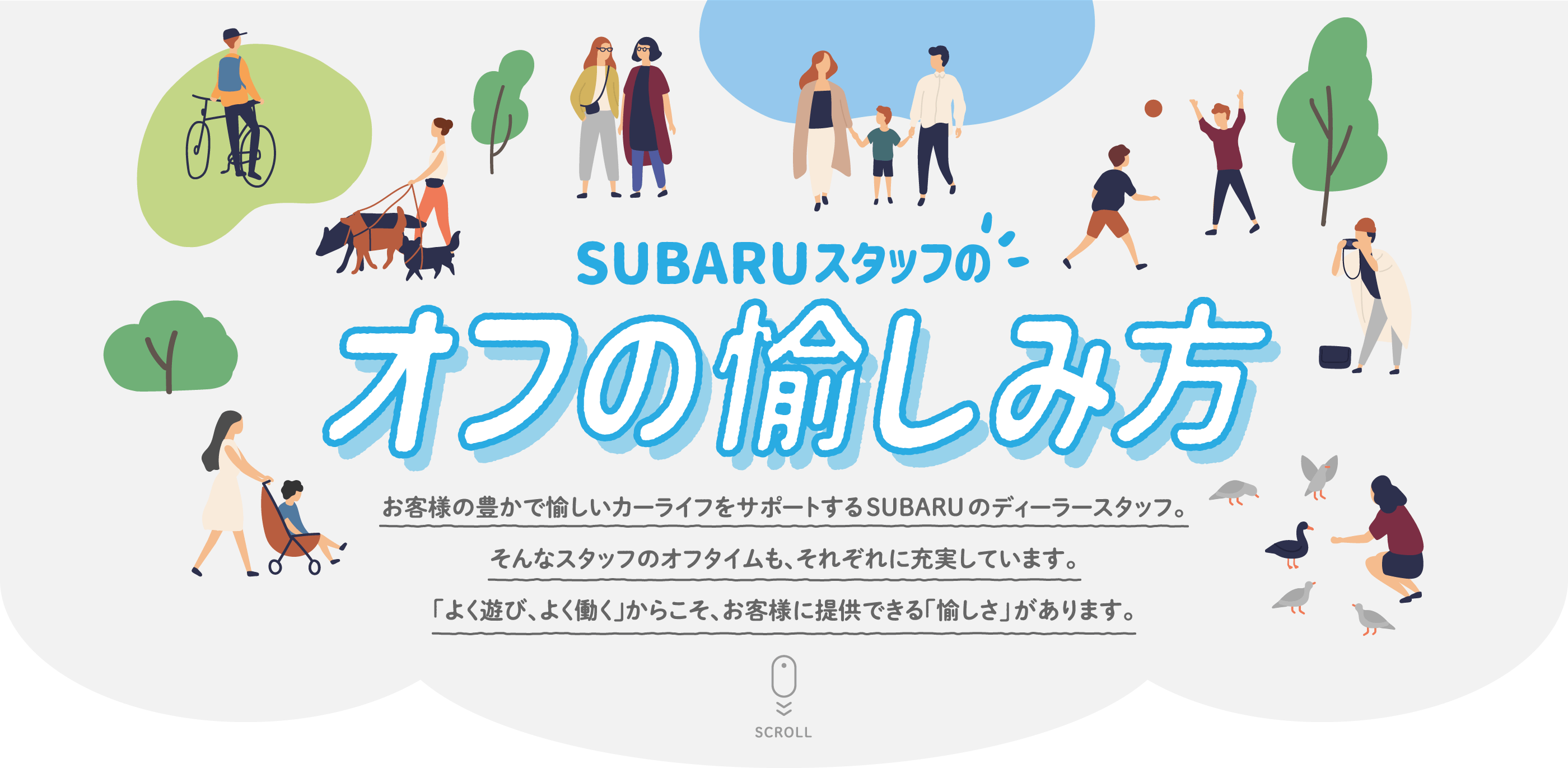 SUBARUスタッフのオフタイム お客様の豊かで愉しいカーライフをサポートするSUBARUのディーラースタッフ。そんなスタッフのオフタイムも、それぞれに充実しています。「よく遊び、よく働く」からこそ、お客様に提供できる「愉しさ」があります。