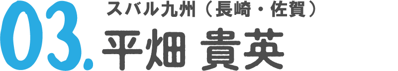 03 スバル九州（長崎・佐賀） 平畑 貴英