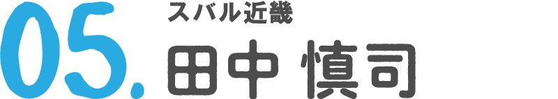 05 スバル近畿 田中 慎司